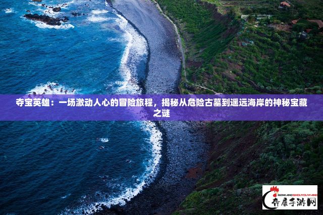 夺宝英雄：一场激动人心的冒险旅程，揭秘从危险古墓到遥远海岸的神秘宝藏之谜